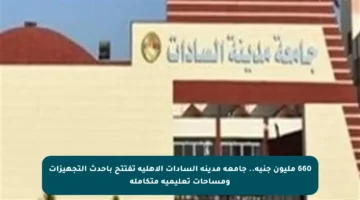 660 مليون جنيه.. جامعة مدينة السادات الأهلية تفتتح بأحدث التجهيزات ومساحات تعليمية متكاملة